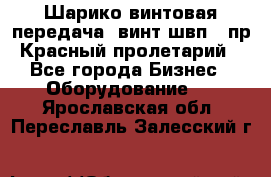 Шарико винтовая передача, винт швп .(пр. Красный пролетарий) - Все города Бизнес » Оборудование   . Ярославская обл.,Переславль-Залесский г.